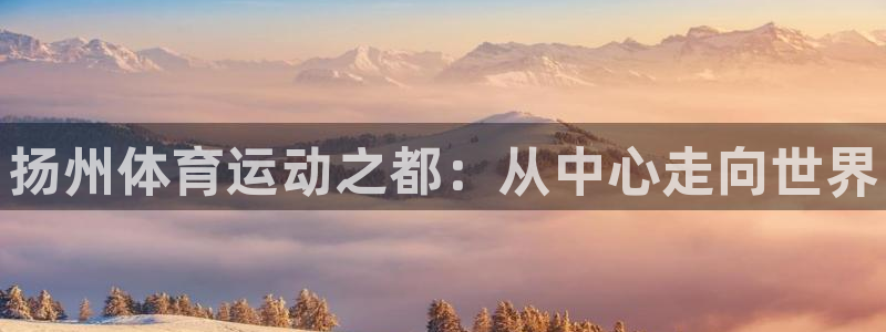 凯发官网下载招商电话是多少号码：扬州体育运动之都：从中心走向