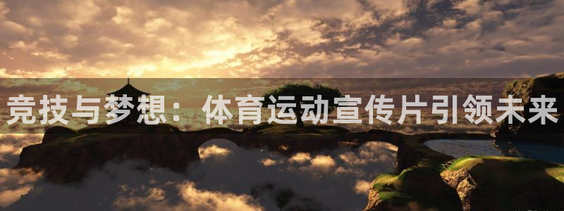 凯发官网下载软件：竞技与梦想：体育运动宣传片引领未来