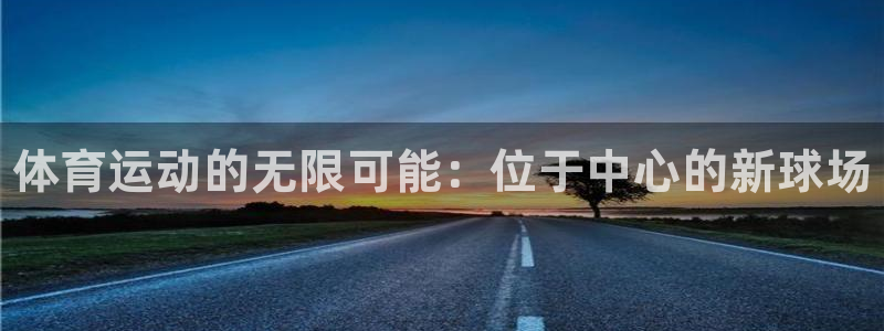 凯发官网下载平台是正规平台吗知乎：体育运动的无限可能