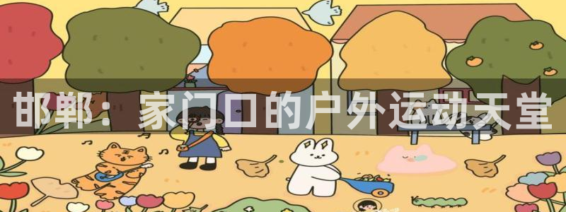 凯发官网下载联系电话：邯郸：家门口的户外运动天堂