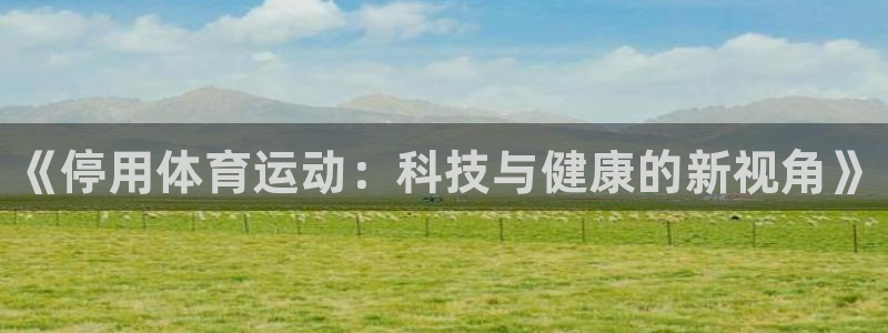 凯发官网下载：《停用体育运动：科技与健康的新视角》
