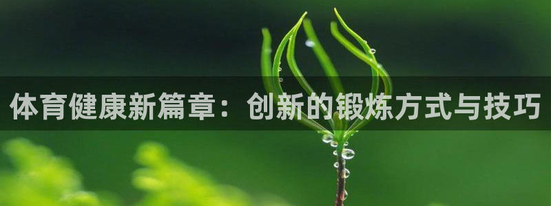 凯发官方正版app官网：体育健康新篇章：创新的锻炼方式与技巧