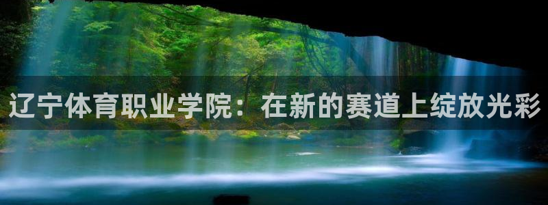 注册凯发官方正版app：辽宁体育职业学院：在新的赛道