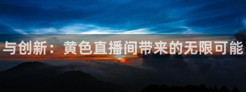 足球直播吧178：与创新：黄色直播间带来的无限可能