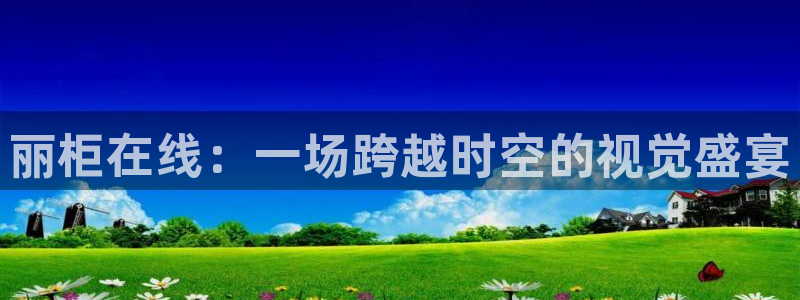 178直播体育赛事免费直播网：丽柜在线：一场跨越时空的视觉盛宴