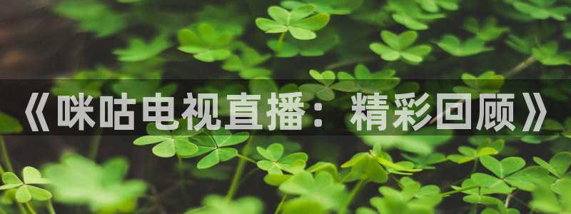 178体育直播在线直播：《咪咕电视直播：精彩回顾》