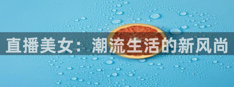 178体育足球赛事免费直播：直播美女：潮流生活的新风尚