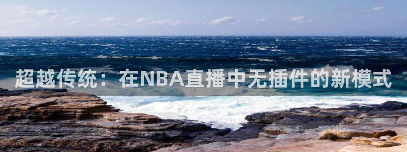 178直播体育艾伦直播：超越传统：在NBA直播中无插件的新模式