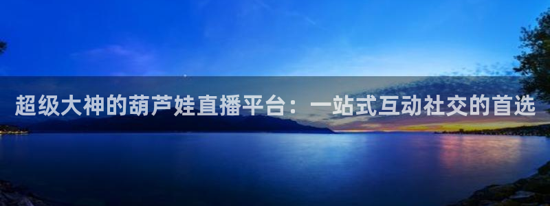 178足球篮球直播：超级大神的葫芦娃直播平台：一站式互动社交的首选