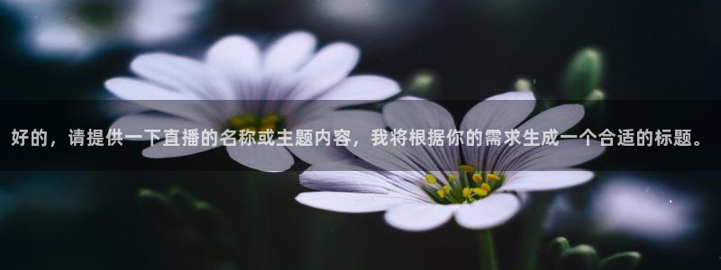 178在线体育直播：好的，请提供一下直播的名称或主题内容，我将根据你的需求生成一个合适的标题。