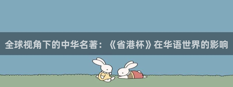 178直播高清体育直播：全球视角下的中华名著：《省港杯》在华语世界的影响