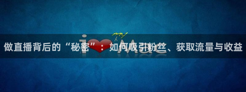 nba直播178在线直播：做直播背后的“秘密”：如何吸引粉丝、获取流量与收益