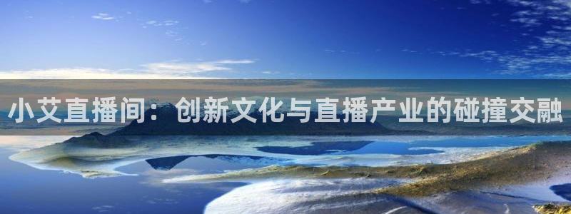 178足球赛事直播：小艾直播间：创新文化与直播产业的碰撞交融